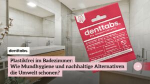 Plastikfrei im Badezimmer - Denttabs (Die Bildrechte liegen bei dem Verfasser der Mitteilung.)